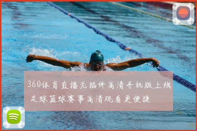 360体育直播无插件高清手机版上线 足球篮球赛事高清观看更便捷