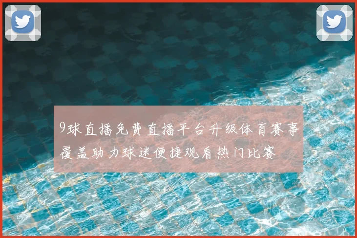 9球直播免费直播平台升级体育赛事覆盖助力球迷便捷观看热门比赛