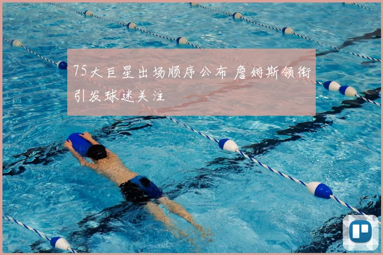 75大巨星出场顺序公布 詹姆斯领衔引发球迷关注