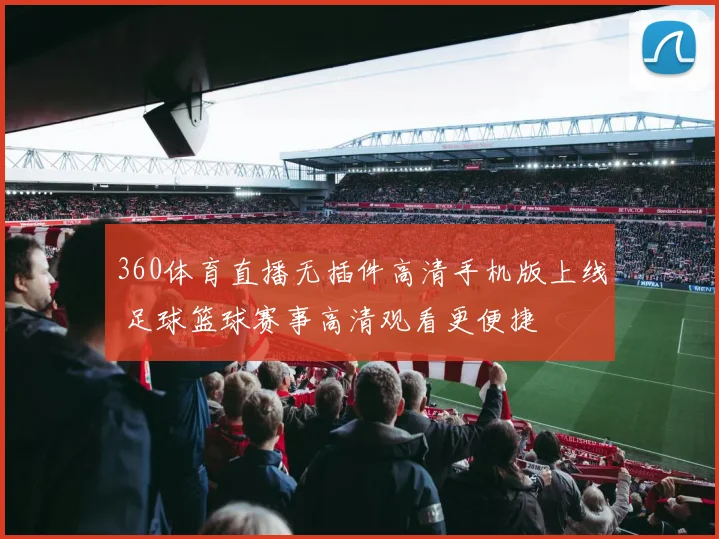 360体育直播无插件高清手机版上线 足球篮球赛事高清观看更便捷