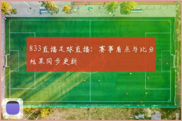 833直播足球直播：赛事看点与比分结果同步更新