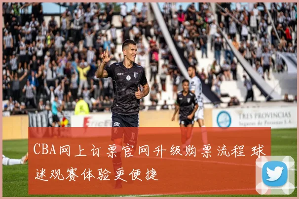 CBA网上订票官网升级购票流程 球迷观赛体验更便捷