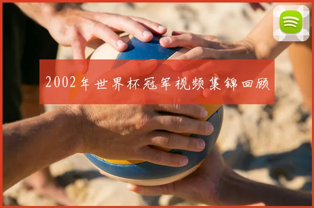 2002年世界杯冠军视频集锦回顾