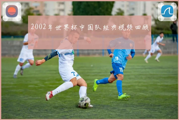 2002年世界杯中国队经典视频回顾