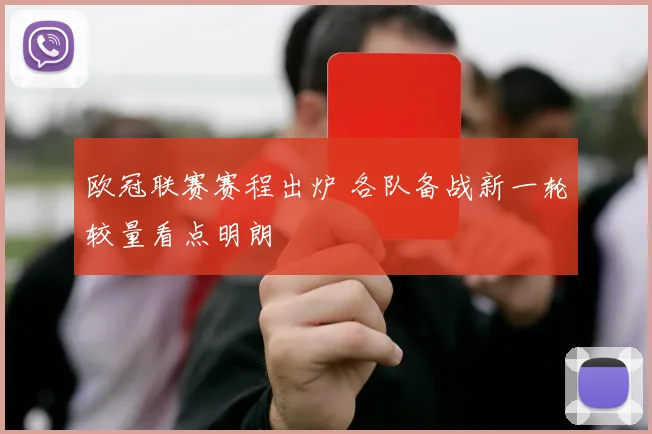 欧冠联赛赛程出炉 各队备战新一轮较量看点明朗