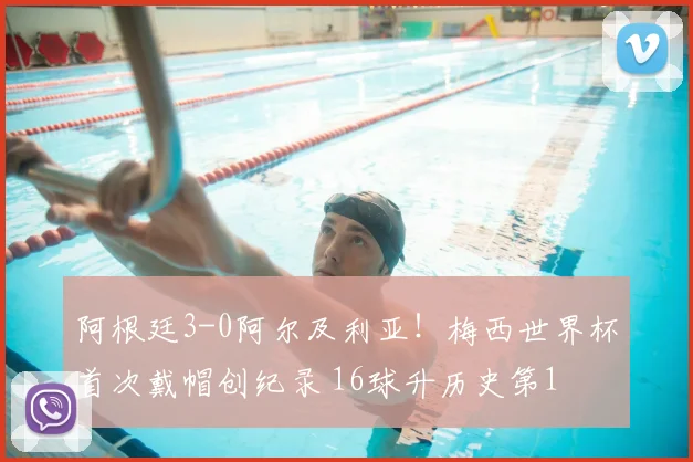 阿根廷3-0阿尔及利亚!梅西世界杯首次戴帽创纪录 16球升历史第1