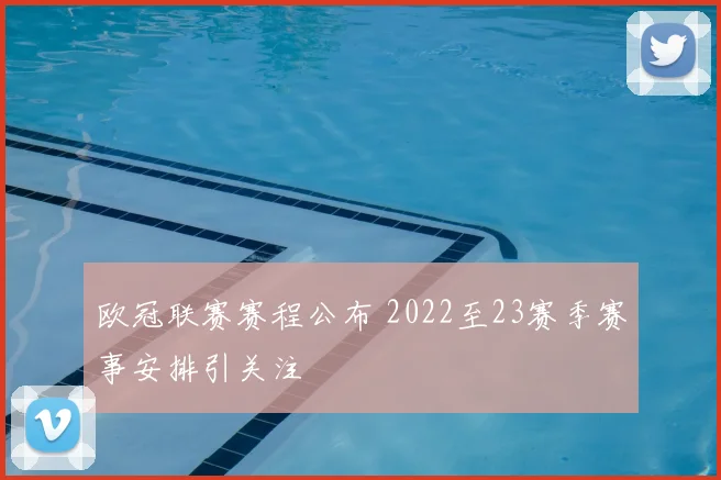 欧冠联赛赛程公布 2022至23赛季赛事安排引关注