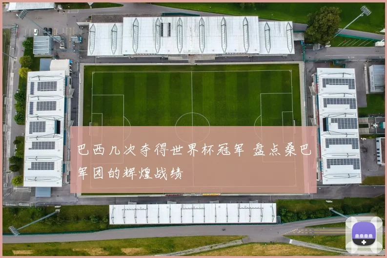 巴西几次夺得世界杯冠军 盘点桑巴军团的辉煌战绩